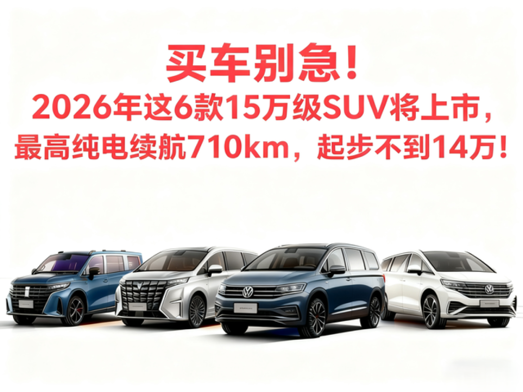 买车别急!2026年这6款15万级SUV将上市,最高纯电续航710km!