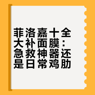 菲洛嘉十全大补面膜：急救神器还是日常鸡肋？687+用户真实口碑PK