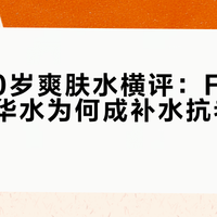 30+40岁爽肤水横评：Fresh红茶精华水为何成补水抗老全能王？