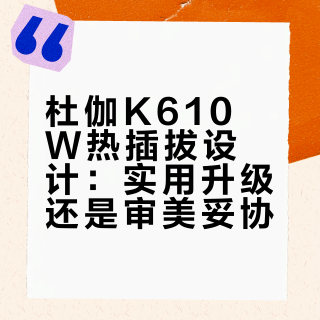 杜伽K610W热插拔设计：实用升级还是审美妥协？全网用户观点大PK