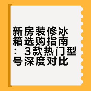 新房装修冰箱怎么选？3款热门冰箱功能全解析