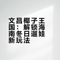 海南冬季亲子游必冲！文昌椰子王国遛娃攻略✨