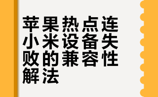小米设备连不上苹果手机热点可能的解决方案