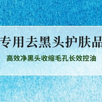 2026男士专用去黑头护肤品推荐 高效净黑头收缩毛孔长效控油
