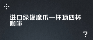 进口绿罐魔爪一杯顶四杯咖啡？这3类人千万别碰，提神效率翻倍但代价更大
