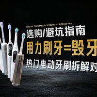 花费1w+! 辣评100元和千元电动牙刷有什么差异?6 款机型深度拆解,年度保姆电动牙刷避坑指南!