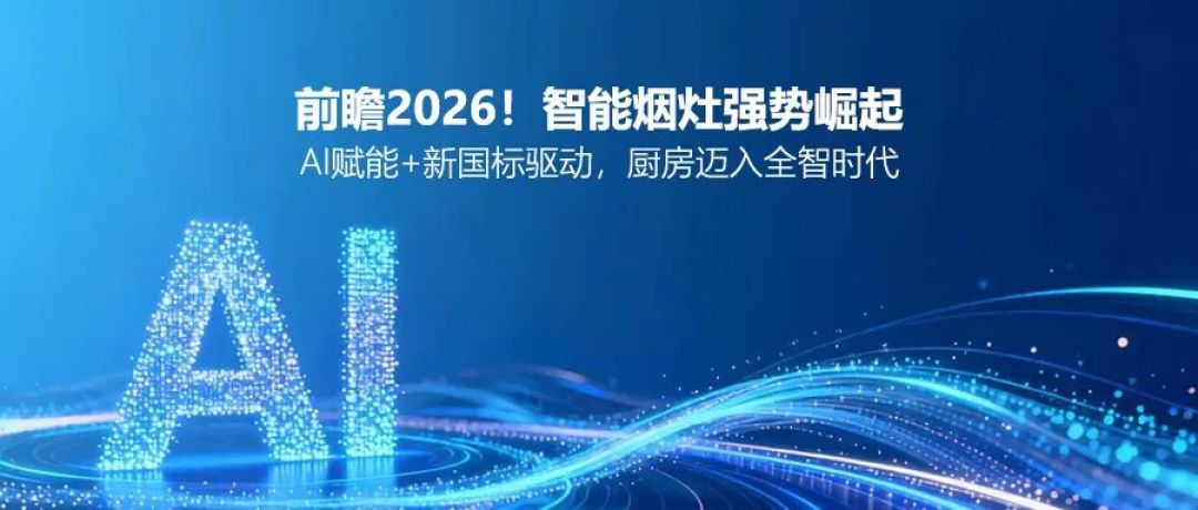 前瞻2026!智能烟灶强势崛起:AI赋能+新国标驱动,厨房迈入全智时代
