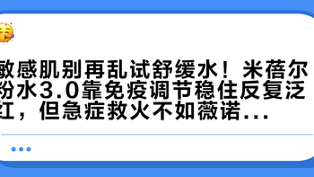 敏感肌别再乱试舒缓水！米蓓尔粉水3.0靠免疫调节稳住反复泛红，但急症救火不如薇诺娜