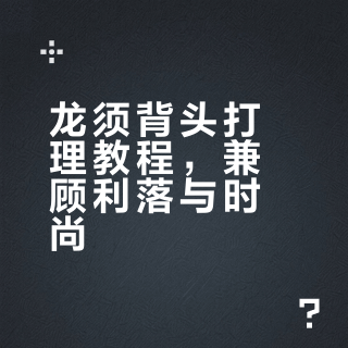 男生发型教程｜三分钟轻松get龙须背头