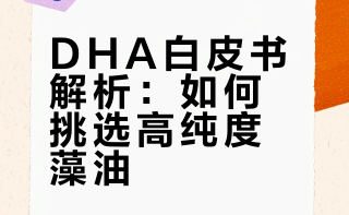 DHA藻油品牌推荐，DHA行业白皮书出炉，从成分到适配性逐一拆解