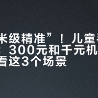 别信“米级精准”！儿童手表定位实测：300元和千元机差在哪，关键看这3个场景