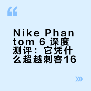 Nike Phantom 6 深度测评：它凭什么超越刺客16？