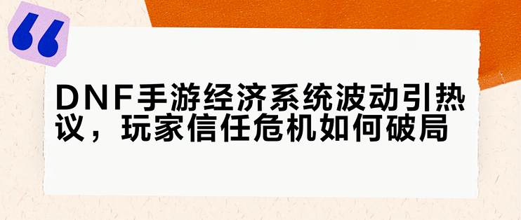 DNF手游经济系统波动引热议，玩家信任危机如何破局？我们用50+用户观点全景呈现_手机游戏_什么值得买
