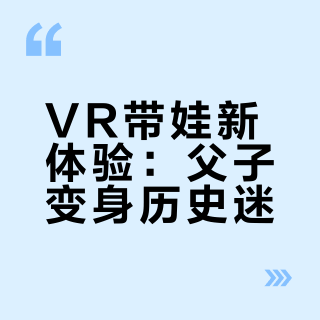扔给爸爸带娃去看VR，回来俩人变“历史搭子”