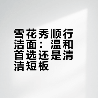 雪花秀顺行洁面：温和首选还是清洁短板？300+用户真实口碑大PK