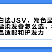 深发遮白选JSV，潮色显色挑梵茜：免漂染发膏怎么选，看准成分、底色适配和护发力
