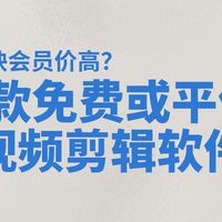 剪映会员价高？8款免费或平价视频剪辑软件横向对比