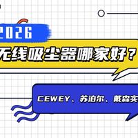 2026无线吸尘器哪家好？CEWEY/苏泊尔/戴森三款家用吸尘器哪种好