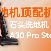 150℃ 高温蒸汽的力量！石头 A30 Pro Steam：洗地机界的“全能机皇”