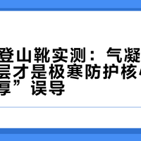 -30℃登山靴实测：气凝胶+铝膜反射层才是极寒防护核心，别被“加厚”误导