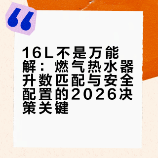16L不是万能解：燃气热水器升数匹配与安全配置的2026决策关键