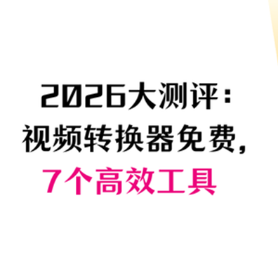 2026大测评：视频格式转换器免费版，7个高效工具