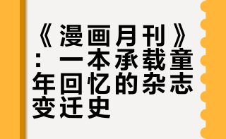 《漫画月刊》：一本承载童年回忆的杂志变迁史