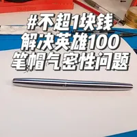 不超1块钱解决英雄100笔帽气密性问题 #维修 #钢笔 #英雄100钢笔 #省钱攻略 #改造