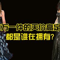 500万一件的天价高定礼服都是谁在拥有？