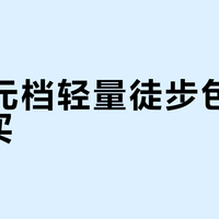 300元档轻量徒步包值不值得买？关键看这2个使用场景和自重容量平衡