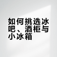 冰吧/酒柜/小冰箱挑花眼？超全选购心得