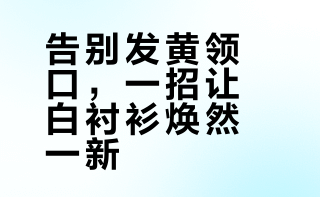 衣服领口发黄难洗？泡一泡搓两下，轻松洗白不留印