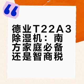 德业T22A3除湿机：南方家庭必备还是智商税？1000+用户观点大PK