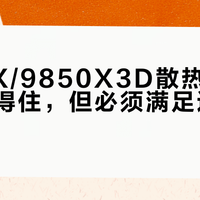9950X/9850X3D散热真相：风冷压得住，但必须满足这3个条件