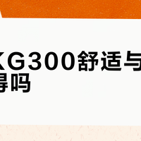 酷狗KG300舒适与音质能兼得吗？全网用户观点大碰撞