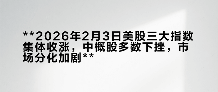 **2026年2月3日美股三大指数集体收涨,中概股多数下挫,市场分化加剧**_基金证券_什么值得买