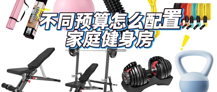 不同预算怎么配置家庭健身房？如何选购最实用的家庭健身器材？家庭健身房攻略_哑铃_什么值得买
