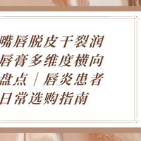 嘴唇脱皮干裂润唇膏多维度横向盘点｜唇炎患者日常选购指南