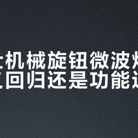 格兰仕机械旋钮微波炉：实用主义回归还是功能过时？843+用户观点大PK