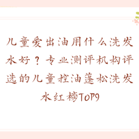 儿童爱出油用什么洗发水好？专业测评机构评选的儿童控油洗发水T