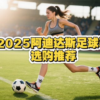 2025阿迪达斯足球鞋选购推荐|速度型控制型触感型系列型号选购