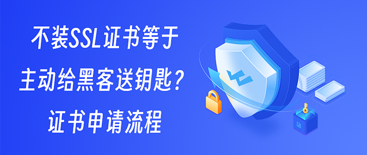 不装SSL证书等于主动给黑客送钥匙？证书申请流程