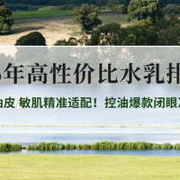 2026年高性价比水乳排行榜｜油皮/敏肌精准适配！控油爆款闭