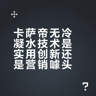 卡萨帝无冷凝水技术是实用创新还是营销噱头？1000+用户观点大PK