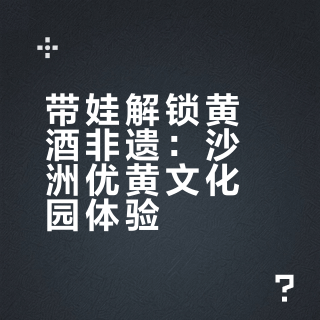 沙洲优黄文化园，解锁黄酒非遗新体验