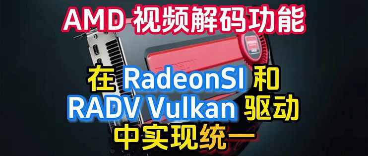 AMD 视频解码功能在 RadeonSI 和 RADV Vulkan 驱动中实现统一_显卡_什么值得买
