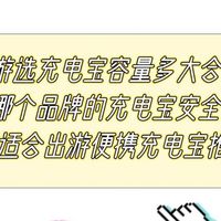 出游选充电宝容量多大合适？买哪个品牌的充电宝安全耐用！