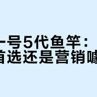 汉鼎一号5代鱼竿：新手入门首选还是营销噱头？我们汇总了全网真实评价