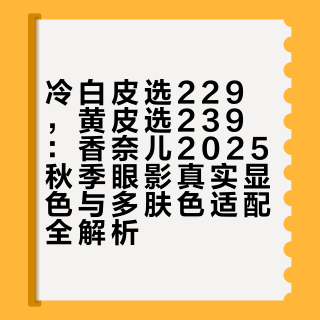 冷白皮选229，黄皮选239：香奈儿2025秋季眼影真实显色与多肤色适配全解析