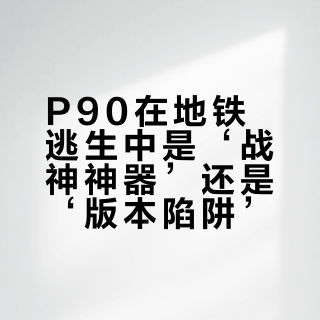 P90在地铁逃生中是‘战神神器’还是‘版本陷阱’？627+玩家观点大PK